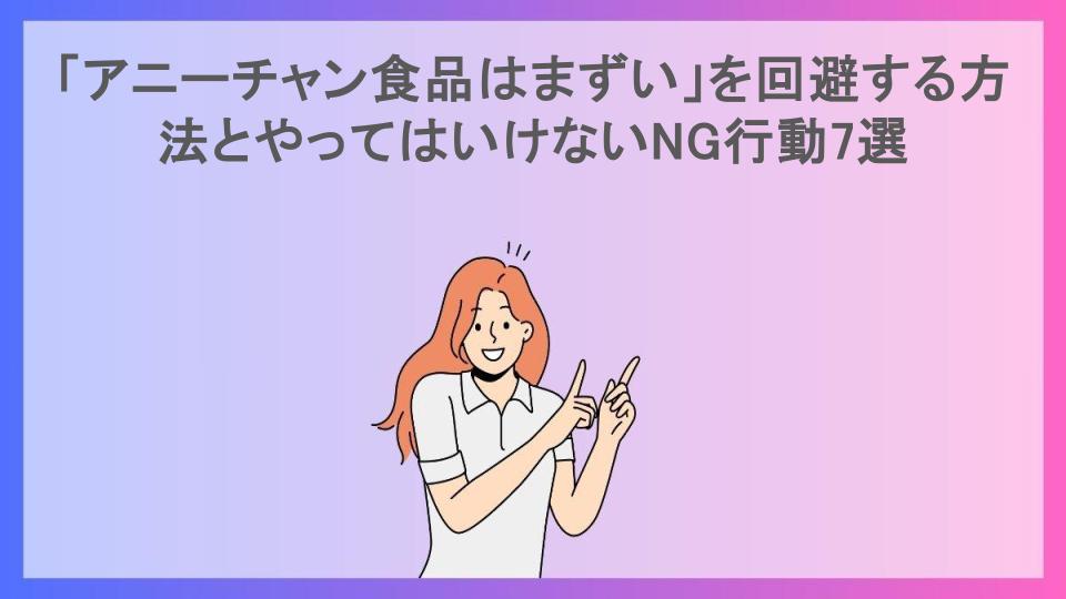 「アニーチャン食品はまずい」を回避する方法とやってはいけないNG行動7選